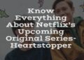 Know Everything About Netflix’s Upcoming Original Series- Heartstopper