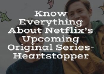 Know Everything About Netflix’s Upcoming Original Series- Heartstopper