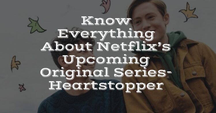 Know Everything About Netflix’s Upcoming Original Series- Heartstopper